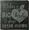 It takes a big heart to shape little minds slate coaster.