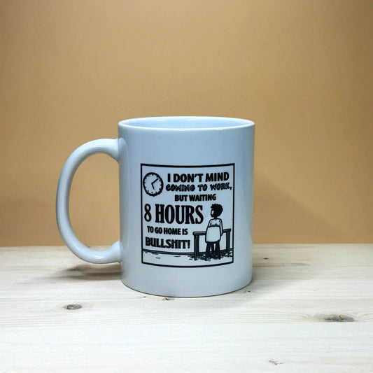 11oz white ceramic coffee mug featuring black text that reads: I don't mind coming to work, but waiting 8 hours to go home is bullshit!