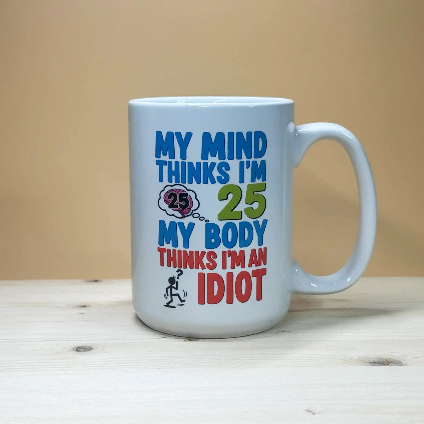 My mind thinks I'm 25, my body thinks I'm an idiot 15oz. aging humor mug.