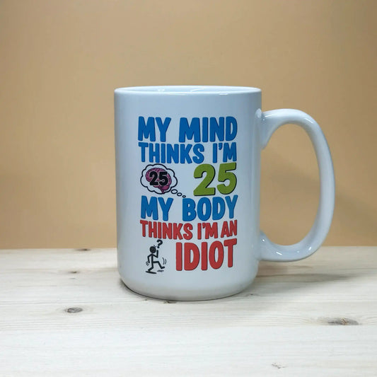 My mind thinks I'm 25, my body thinks I'm an idiot 15oz. aging humor mug.