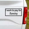 I work to pay for Running. Baseball? Football? You fill in the blank. This funny car vinyl decal bumper sticker will surely get a laugh out of your fellow drivers.  7