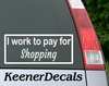 Load image into Gallery viewer, I work to pay for Shopping. Baseball? Football? You fill in the blank. This funny car vinyl decal bumper sticker will surely get a laugh out of your fellow drivers.  7&quot;W x 3&quot;H Funny Car Decal, Car Sticker, Car Vinyl, Bumper Sticker, Vinyl Stickers, Vinyl Sticker.