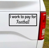 I work to pay for Football. Baseball? Hockey? You fill in the blank. This funny car vinyl decal bumper sticker will surely get a laugh out of your fellow drivers.  7